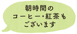 朝時間のコーヒー・紅茶もございます